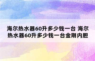 海尔热水器60升多少钱一台 海尔热水器60升多少钱一台金刚内胆